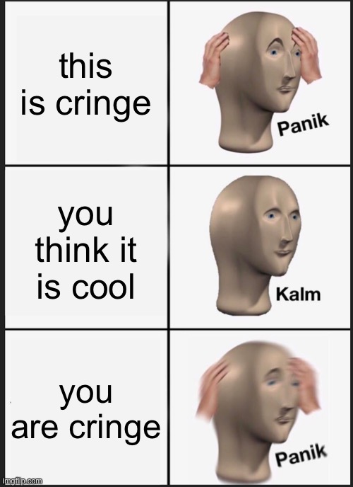 this is cringe you think it is cool you are cringe | image tagged in memes,panik kalm panik | made w/ Imgflip meme maker