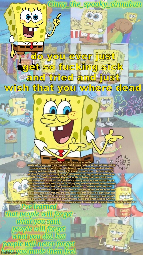 and when i come here to get a break i still feel like shit. | do you ever just get so fucking sick and tried and just wish that you where dead; like im fucking trying, i wanna be noticed but people just refuse to see it and they know that it fucking hurts me so they just keep on doing it and im so fucking tried of trying to be happy, trying to please other people it's fucking annoying, and stressful and its burnt the fuck out of me and im done .-. ive been trying for all of my life to get the attention of my adoptive parents but they just refuse to care of me, and irl, my friends are always making fun of me like my feelings dont mean  a shit, once i was having a panic attack and they took it as a joke and just left me there and i had to pick myself back up and walk home, but still till this day they have not apologized, when i explained they said "oh, alright then." and just moved on like i didn't feel some type of way about it. And i dont even wanna talk about my mom, shes nice but not the best. she lets my dad beat me and abuse me and at that, shes one of the only people that care for me, even though shes beat me a few times, but at this point im not sure if she care ether. now to my dad. he beats me every other day, he always says hurtful things to me and once almost called me out of my name, he constantly forces me to do bad things and when i have my panic attacks he makes fun of me and idk what the hell to do about it :/ | image tagged in thanks nezuko d | made w/ Imgflip meme maker