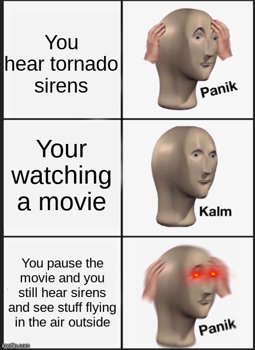 Panik Kalm Panik Meme | You hear tornado sirens; Your watching a movie; You pause the movie and you still hear sirens and see stuff flying in the air outside | image tagged in memes,panik kalm panik,tornado,oh no,oof | made w/ Imgflip meme maker