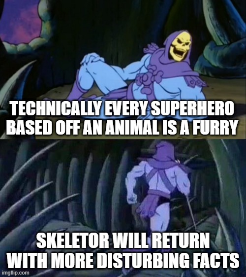 o_- | TECHNICALLY EVERY SUPERHERO BASED OFF AN ANIMAL IS A FURRY; SKELETOR WILL RETURN WITH MORE DISTURBING FACTS | image tagged in skeletor disturbing facts,anti furry,superheroes | made w/ Imgflip meme maker
