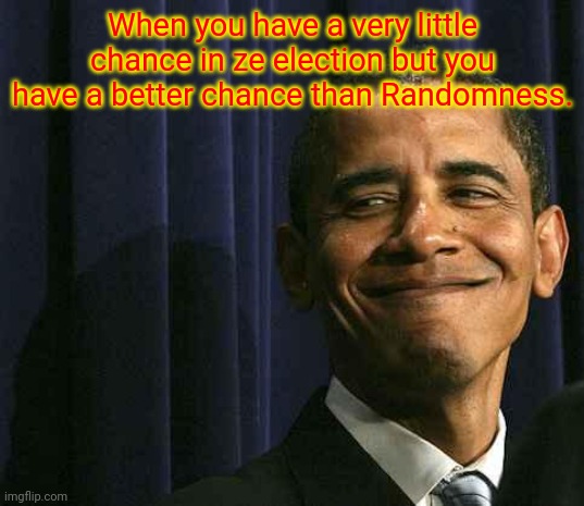 obama smug face | When you have a very little chance in ze election but you have a better chance than Randomness. | image tagged in obama smug face | made w/ Imgflip meme maker