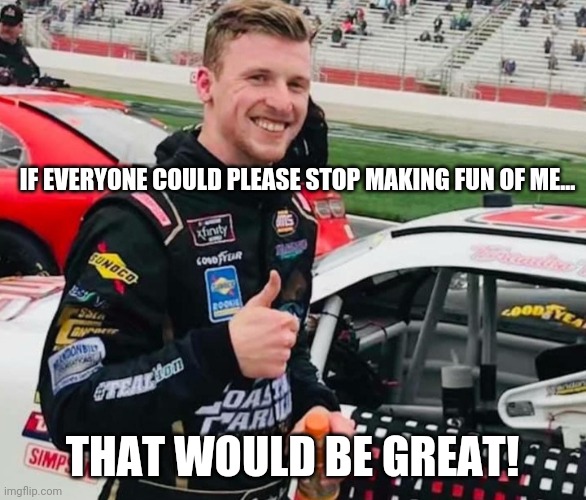 Will the real Brandon stand up?  Dang, cant a guy have a win for God's sake? | IF EVERYONE COULD PLEASE STOP MAKING FUN OF ME... THAT WOULD BE GREAT! | image tagged in brandon brown | made w/ Imgflip meme maker