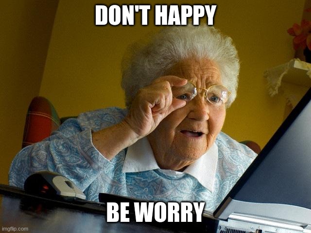 DON'T HAPPY BE WORRY | image tagged in memes,grandma finds the internet | made w/ Imgflip meme maker