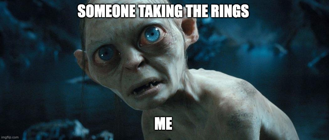 SOMEONE TAKING THE RINGS; ME | image tagged in gollum,lord of the rings | made w/ Imgflip meme maker