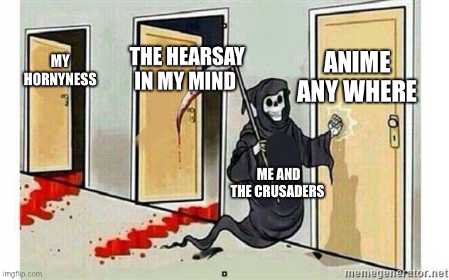 Purge it | ANIME ANY WHERE; THE HEARSAY IN MY MIND; MY HORNYNESS; ME AND THE CRUSADERS | image tagged in grim reaper knocking door,help me | made w/ Imgflip meme maker