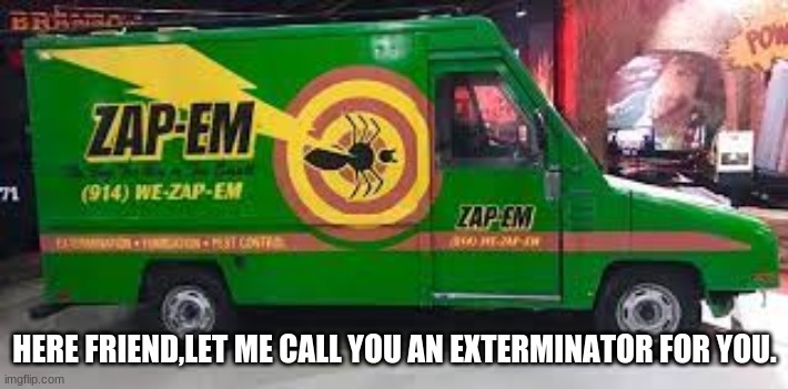 HERE FRIEND,LET ME CALL YOU AN EXTERMINATOR FOR YOU. | made w/ Imgflip meme maker
