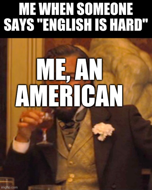 i could say the same for their language | ME WHEN SOMEONE SAYS "ENGLISH IS HARD"; ME, AN AMERICAN | image tagged in memes,laughing leo,english | made w/ Imgflip meme maker