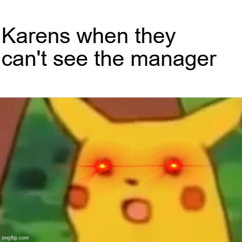 Karens | Karens when they can't see the manager | image tagged in memes,surprised pikachu | made w/ Imgflip meme maker