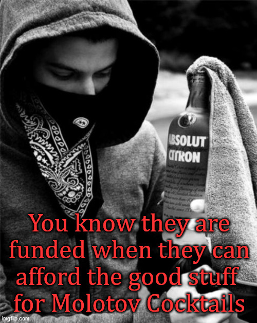 You know they are funded when they can afford the good stuff 
for Molotov Cocktails | image tagged in conservatives | made w/ Imgflip meme maker