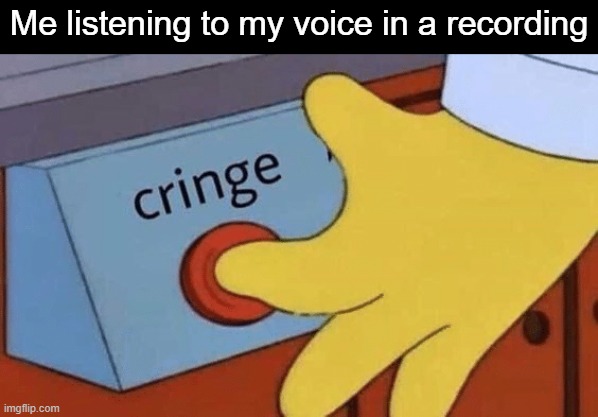 Cringe button | Me listening to my voice in a recording | image tagged in cringe button,relatable,oh wow are you actually reading these tags | made w/ Imgflip meme maker