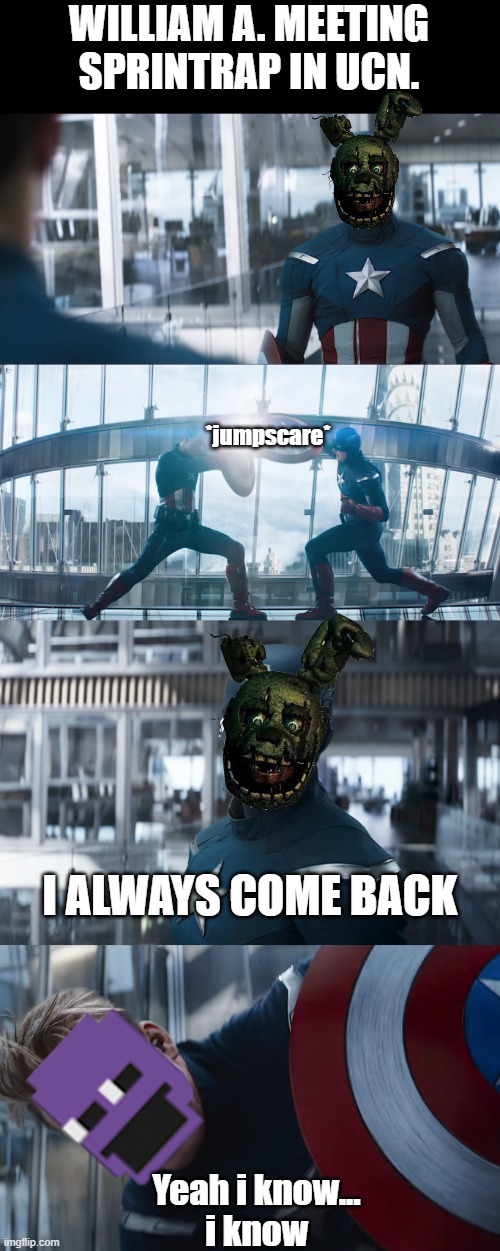 UCN |  WILLIAM A. MEETING
SPRINTRAP IN UCN. *jumpscare*; I ALWAYS COME BACK; Yeah i know...
i know | image tagged in custom template | made w/ Imgflip meme maker
