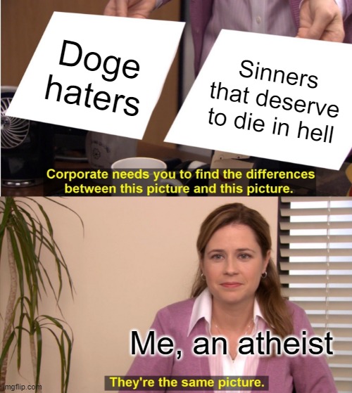 The only time atheists believe in hell | Doge haters; Sinners that deserve to die in hell; Me, an atheist | image tagged in memes,they're the same picture | made w/ Imgflip meme maker