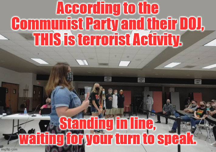Terrorism | According to the Communist Party and their DOJ, THIS is terrorist Activity. Standing in line, waiting for your turn to speak. | image tagged in terrorist,school board | made w/ Imgflip meme maker