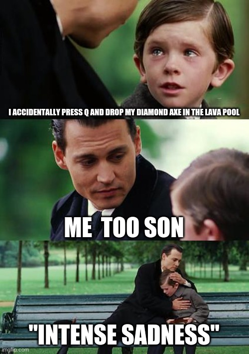 Finding Neverland | I ACCIDENTALLY PRESS Q AND DROP MY DIAMOND AXE IN THE LAVA POOL; ME  TOO SON; "INTENSE SADNESS" | image tagged in memes,finding neverland | made w/ Imgflip meme maker