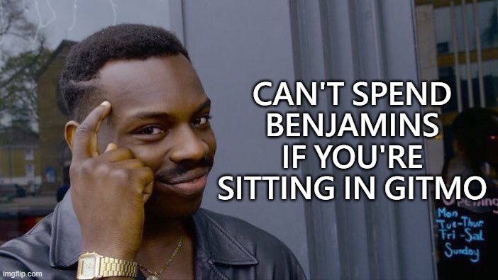 Roll Safe Think About It Meme | CAN'T SPEND BENJAMINS IF YOU'RE SITTING IN GITMO | image tagged in memes,roll safe think about it | made w/ Imgflip meme maker