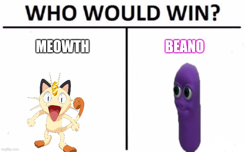Who Would Win? | MEOWTH; BEANO | image tagged in memes,who would win | made w/ Imgflip meme maker