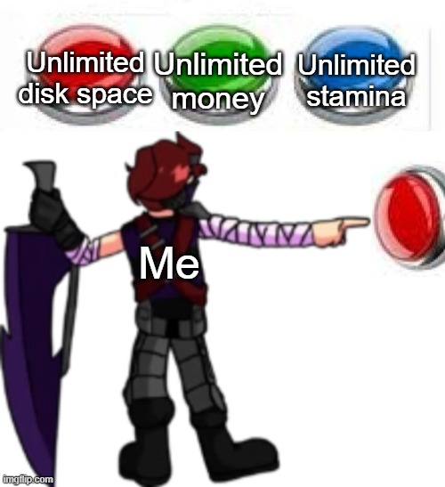 Omega and the buttons | Unlimited disk space; Unlimited money; Unlimited stamina; Me | image tagged in omega and the buttons | made w/ Imgflip meme maker