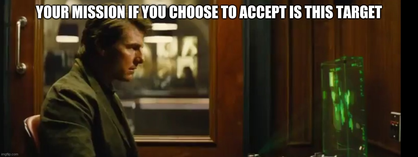 Your mission should you chose to accept it | YOUR MISSION IF YOU CHOOSE TO ACCEPT IS THIS TARGET | image tagged in your mission should you chose to accept it | made w/ Imgflip meme maker