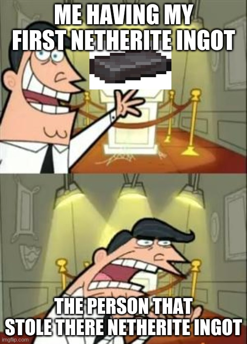 This Is Where I'd Put My Trophy If I Had One Meme | ME HAVING MY FIRST NETHERITE INGOT; THE PERSON THAT STOLE THERE NETHERITE INGOT | image tagged in memes,this is where i'd put my trophy if i had one | made w/ Imgflip meme maker