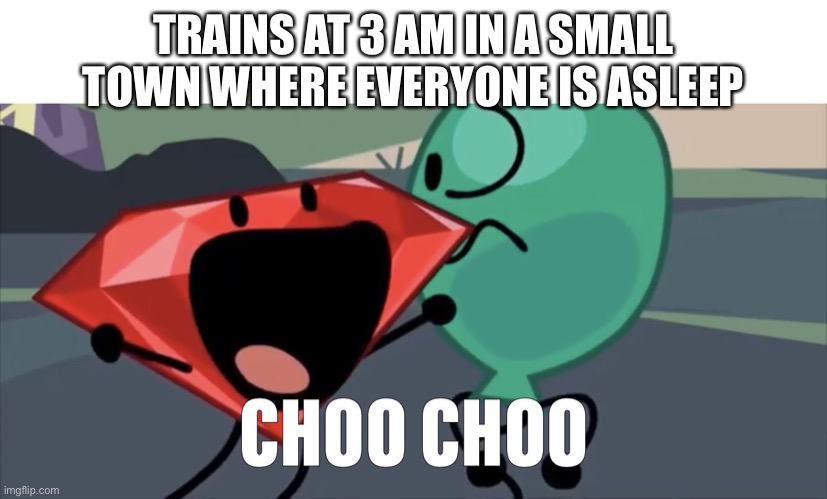 BFB Choo Choo | TRAINS AT 3 AM IN A SMALL TOWN WHERE EVERYONE IS ASLEEP | image tagged in bfb choo choo | made w/ Imgflip meme maker