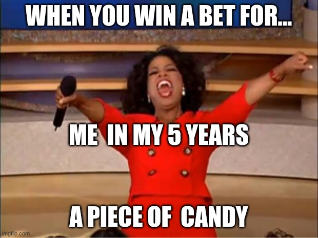 Oprah You Get A | WHEN YOU WIN A BET FOR... ME  IN MY 5 YEARS; A PIECE OF  CANDY | image tagged in memes,oprah you get a | made w/ Imgflip meme maker