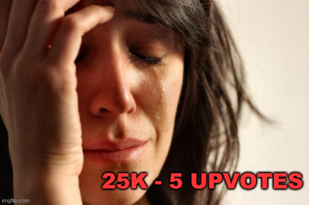 First World Problems Meme | 25K - 5 UPVOTES | image tagged in memes,first world problems | made w/ Imgflip meme maker