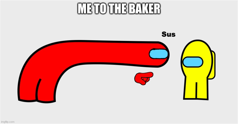 Among Us sus | ME TO THE BAKER | image tagged in among us sus | made w/ Imgflip meme maker