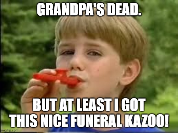 Kazoo kid | GRANDPA'S DEAD. BUT AT LEAST I GOT THIS NICE FUNERAL KAZOO! | image tagged in kazoo kid | made w/ Imgflip meme maker