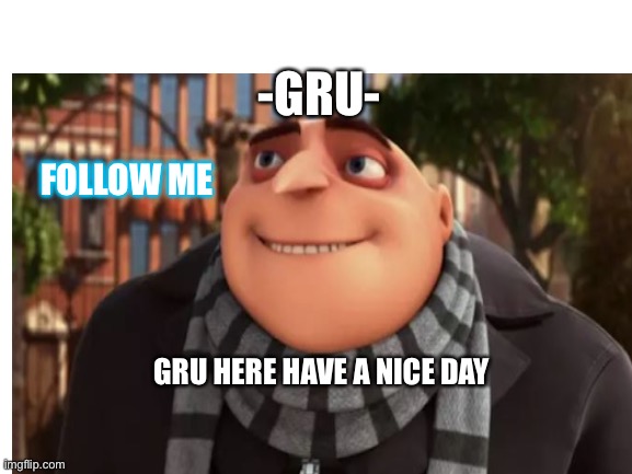 Gru here have a nice day | -GRU-; FOLLOW ME; GRU HERE HAVE A NICE DAY | image tagged in gru meme | made w/ Imgflip meme maker