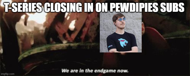 We're in the endgame now | T-SERIES CLOSING IN ON PEWDIPIES SUBS | image tagged in we're in the endgame now | made w/ Imgflip meme maker
