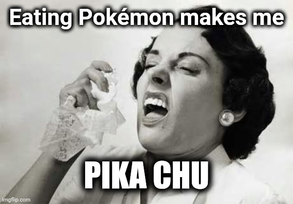 Sneezing  | Eating Pokémon makes me PIKA CHU | image tagged in sneezing | made w/ Imgflip meme maker