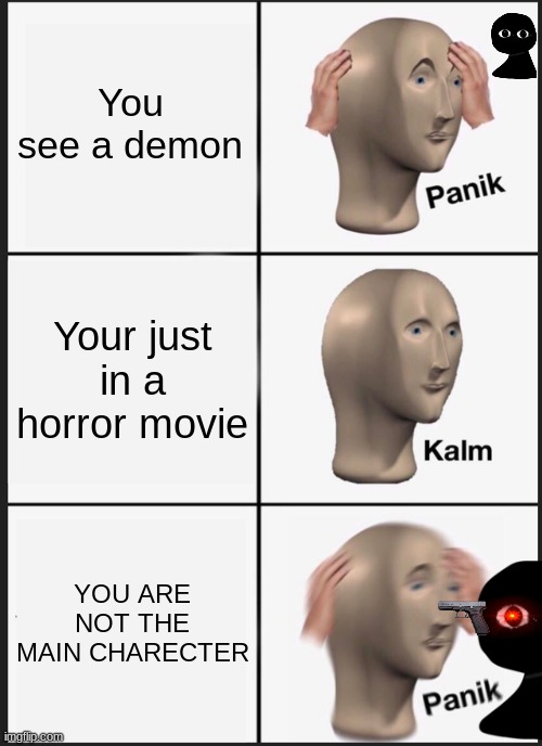 IS IT NOT TRUE THO | You see a demon; Your just in a horror movie; YOU ARE NOT THE MAIN CHARECTER | image tagged in memes,panik kalm panik | made w/ Imgflip meme maker
