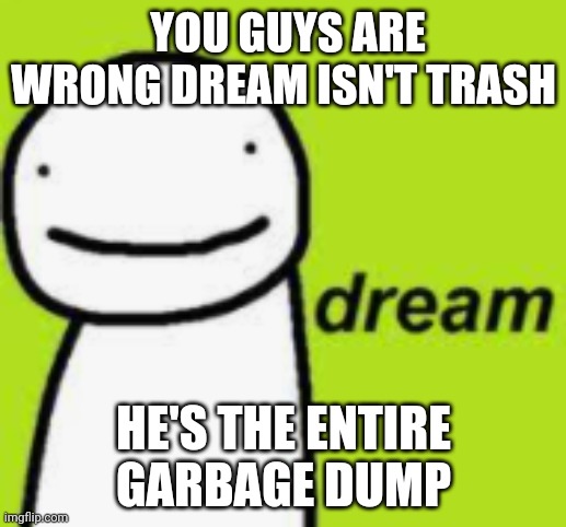 dream | YOU GUYS ARE WRONG DREAM ISN'T TRASH; HE'S THE ENTIRE GARBAGE DUMP | image tagged in dream | made w/ Imgflip meme maker