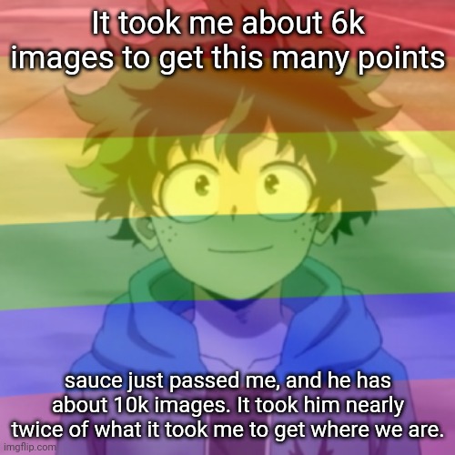 That means for what he accomplishes in two memes, I can accomplish in one. | It took me about 6k images to get this many points; sauce just passed me, and he has about 10k images. It took him nearly twice of what it took me to get where we are. | image tagged in gay png | made w/ Imgflip meme maker