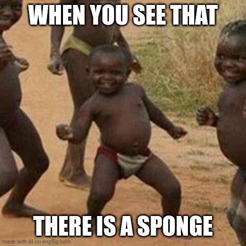 Yay! A sponge! | WHEN YOU SEE THAT; THERE IS A SPONGE | image tagged in memes,third world success kid,sponge,african kids dancing,dancing,funny | made w/ Imgflip meme maker