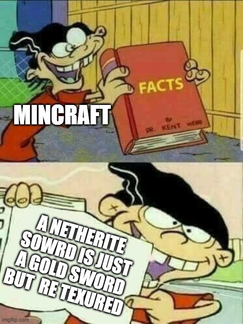 this is true | MINCRAFT; A NETHERITE SOWRD IS JUST A GOLD SWORD BUT  RE TEXURED | image tagged in double d facts book | made w/ Imgflip meme maker