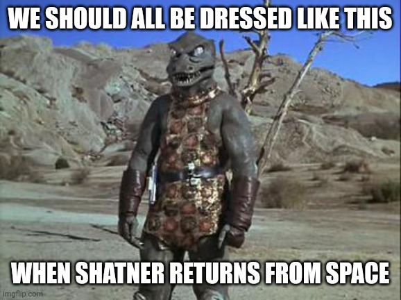 WE SHOULD ALL BE DRESSED LIKE THIS; WHEN SHATNER RETURNS FROM SPACE | image tagged in star trek | made w/ Imgflip meme maker