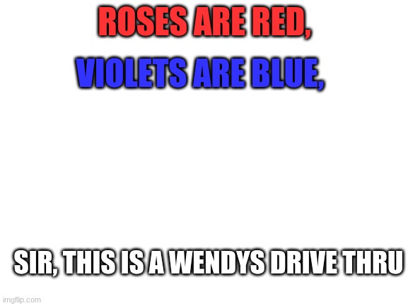 yea | ROSES ARE RED, VIOLETS ARE BLUE, SIR, THIS IS A WENDYS DRIVE THRU | image tagged in blank white template | made w/ Imgflip meme maker