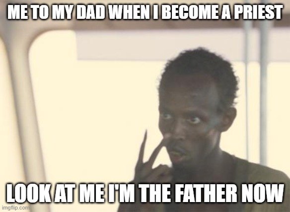 LOOK AT ME BOY | ME TO MY DAD WHEN I BECOME A PRIEST; LOOK AT ME I'M THE FATHER NOW | image tagged in memes,i'm the captain now | made w/ Imgflip meme maker