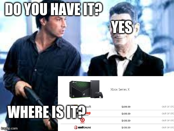 darn | DO YOU HAVE IT? YES; WHERE IS IT? | image tagged in xbox series x,idk you read this | made w/ Imgflip meme maker