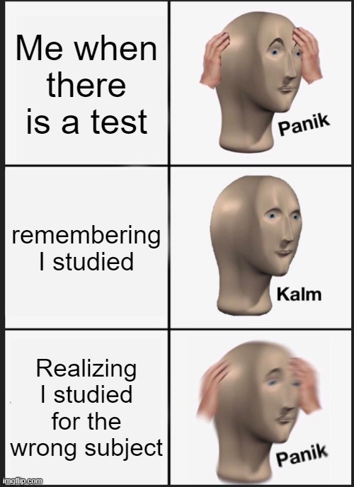 Panik Kalm Panik | Me when there is a test; remembering I studied; Realizing I studied for the wrong subject | image tagged in memes,panik kalm panik | made w/ Imgflip meme maker