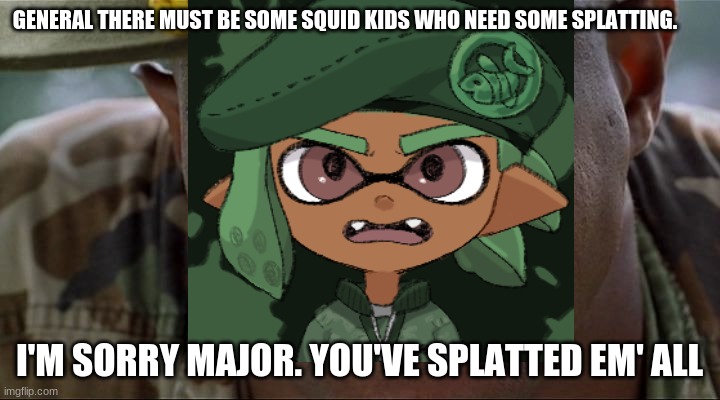 I've splatted all of them squidkids. I need more | GENERAL THERE MUST BE SOME SQUID KIDS WHO NEED SOME SPLATTING. I'M SORRY MAJOR. YOU'VE SPLATTED EM' ALL | image tagged in major payne,inkling | made w/ Imgflip meme maker