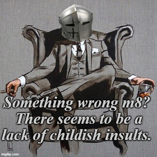 Something wrong m8?  There seems to be a lack of childish insults. | made w/ Imgflip meme maker