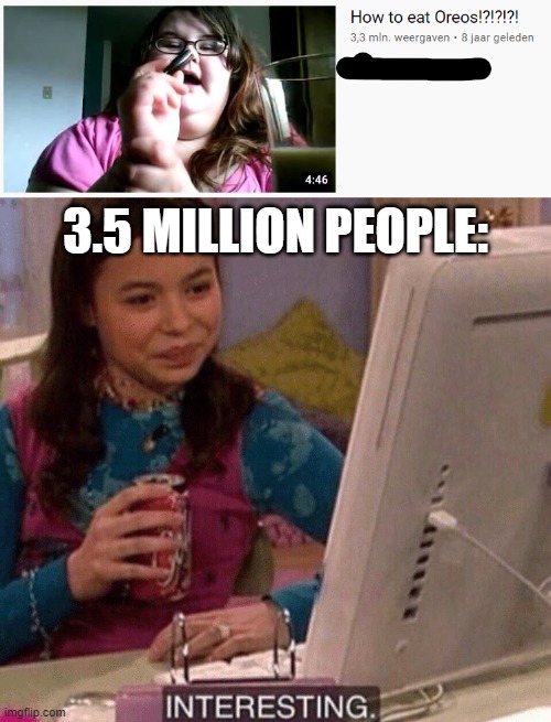 How to eat oreos: | 3.5 MILLION PEOPLE: | image tagged in how to eat oreos,icarly interesting,oreos | made w/ Imgflip meme maker