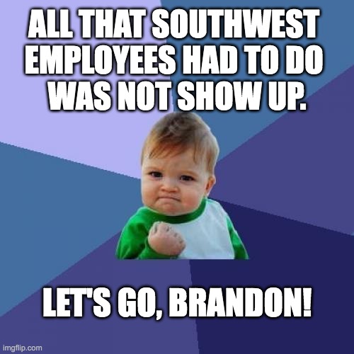 All That Southwest Employees Had To Do | ALL THAT SOUTHWEST 
EMPLOYEES HAD TO DO 
WAS NOT SHOW UP. LET'S GO, BRANDON! | image tagged in memes,success kid | made w/ Imgflip meme maker