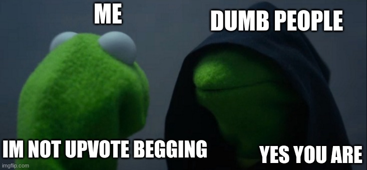 THis GOEs OUT TO ilik3memes | ME; DUMB PEOPLE; YES YOU ARE; IM NOT UPVOTE BEGGING | image tagged in memes,evil kermit | made w/ Imgflip meme maker
