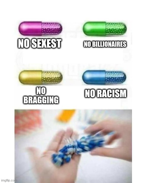 blank pills meme | NO BILLIONAIRES; NO SEXEST; NO BRAGGING; NO RACISM | image tagged in blank pills meme | made w/ Imgflip meme maker