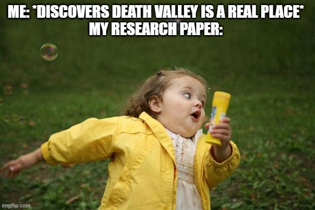 girl running | ME: *DISCOVERS DEATH VALLEY IS A REAL PLACE* 
MY RESEARCH PAPER: | image tagged in girl running | made w/ Imgflip meme maker