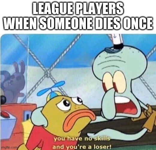 League is fun | LEAGUE PLAYERS WHEN SOMEONE DIES ONCE | image tagged in when adc misses skill-shot | made w/ Imgflip meme maker
