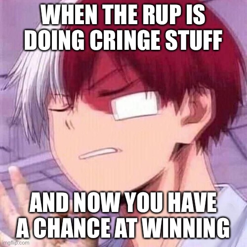 Todoroki | WHEN THE RUP IS DOING CRINGE STUFF; AND NOW YOU HAVE A CHANCE AT WINNING | image tagged in todoroki | made w/ Imgflip meme maker